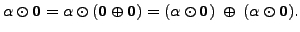 $\displaystyle {\alpha}\odot {\mathbf 0}= {\alpha}\odot ({\mathbf 0}\oplus {\mathbf 0}) =
({\alpha}\odot {\mathbf 0}) \; \oplus \; ({\alpha}\odot {\mathbf 0}).$