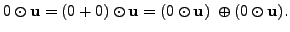 $\displaystyle 0 \odot {\mathbf u}= (0 + 0) \odot {\mathbf u}= (0 \odot {\mathbf u}) \; \oplus (0 \odot {\mathbf u}). $