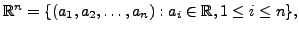 $ {\mathbb{R}}^n= \{(a_1, a_2, \ldots, a_n) : a_i \in {\mathbb{R}}, 1 \leq i \leq n \},$