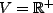 $ V = {\mathbb{R}}^{+} $