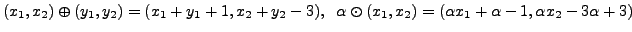 $ (x_1,x_2) \oplus (y_1,y_2) = (x_1+y_1+1, x_2+y_2 -3), \;\; \alpha
\odot (x_1,x_2) = (\alpha x_1+ \alpha - 1, \alpha x_2 - 3 \alpha +
3)$