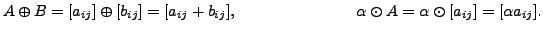 $\displaystyle A \oplus B = [a_{ij}] \oplus [b_{ij}] = [ a_{ij} + b_{ij}], \;\hspace{1in} \alpha \odot A = \alpha \odot [a_{ij}] = [ \alpha a_{ij}].$