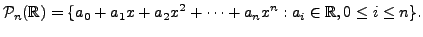 $\displaystyle {\cal P}_n({\mathbb{R}})= \{
a_0 + a_1 x + a_2 x^2 + \cdots + a_n x^n : a_i \in {\mathbb{R}}, 0 \leq i \leq n \}.$