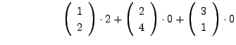 $\displaystyle \hspace{.75in} \left(\begin{array}{c} 1 \\ 2 \end{array}\right) \...
...rray}\right) \cdot 0 + \left(\begin{array}{c} 3 \\ 1 \end{array}\right) \cdot 0$