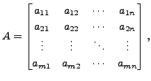 $\displaystyle A = \begin{bmatrix}a_{11} & a_{12} & \cdots & a_{1n} \\ a_{21} &
...
...& \vdots & \ddots & \vdots \\
a_{m1} & a_{m2} & \cdots & a_{mn} \end{bmatrix},$