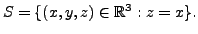 $ S =
\{(x,y,z) \in {\mathbb{R}}^3: z=x \}.$