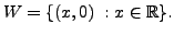 $ W=\{(x,0) \; : x \in {\mathbb{R}}\}.$