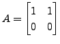 $ A = \begin{bmatrix}1 & 1 \\ 0 & 0 \end{bmatrix}$