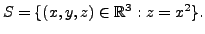 $ S = \{(x,y,z)\in {\mathbb{R}}^3 : z = x^2 \}.$