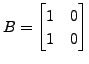 $ B = \begin{bmatrix}1 & 0 \\ 1 & 0 \end{bmatrix}$