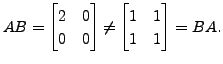 $\displaystyle A B = \begin{bmatrix}2 & 0 \\ 0 & 0 \end{bmatrix} \neq \begin{bmatrix}
1 & 1 \\ 1 & 1 \end{bmatrix} = B A.$