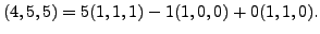 $ (4,5,5) = 5 (1,1,1) - 1 (1,0,0) + 0 (1,1,0). $