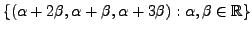 $\displaystyle \{(\alpha + 2 \beta, \alpha + \beta, \alpha + 3 \beta ) : \alpha,
\beta \in {\mathbb{R}} \}$