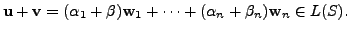 $\displaystyle {\mathbf u}+ {\mathbf v}= ({\alpha}_1 + \beta) {\mathbf w}_1 + \cdots + ({\alpha}_n + \beta_n) {\mathbf w}_n \in L(S). $