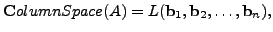 $ {\mathbf Column Space} (A) = L({\mathbf b}_1, {\mathbf b}_2, \ldots, {\mathbf b}_n),$