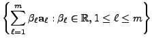 $\displaystyle \left\{ \sum_{\ell = 1}^m \beta_\ell {\mathbf a}_\ell :
\beta_\ell \in {\mathbb{R}}, 1 \leq \ell \leq m \right\}$