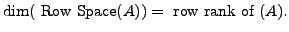 $ \dim({\mbox{ Row Space}}(A) ) =
{\mbox{ row rank of }}(A).$