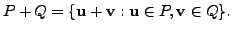 $ P + Q = \{{\mathbf u}+ {\mathbf v}: {\mathbf u}\in P, {\mathbf v}\in Q \}.$