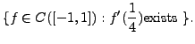 $\displaystyle \{f \in C([-1, 1]) : f'(\frac{1}{4}) {\mbox{exists }} \}.$