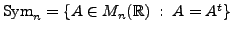 $ {\mbox{Sym}}_n = \{ A \in M_n({\mathbb{R}}) \; : \; A = A^t \}$