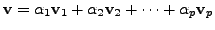 $ {\mathbf v}= \alpha_1 {\mathbf v}_1 + \alpha_2 {\mathbf v}_2
+ \cdots + \alpha_p {\mathbf v}_p $