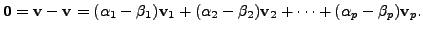 $\displaystyle {\mathbf 0}= {\mathbf v}- {\mathbf v}= (\alpha_1 - \beta_1) {\mat...
...alpha_2 - \beta_2) {\mathbf v}_2 + \cdots + (\alpha_p - \beta_p) {\mathbf v}_p.$