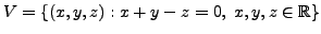 $ V = \{(x, y, z) :
x+ y - z = 0, \; x,y,z \in {\mathbb{R}} \}$