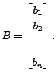 $ B = \begin{bmatrix}b_1 \\ b_2 \\
\vdots \\ b_n \end{bmatrix}.$