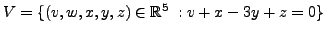 $ V = \{(v,w,x,y,z) \in {\mathbb{R}}^5\; : v + x - 3y + z = 0\}$