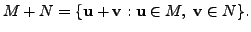 $\displaystyle M+N = \{ {\mathbf u}+ {\mathbf v}: {\mathbf u}\in M, \; {\mathbf v}\in N \}.$