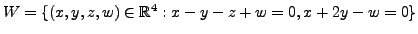 $ W = \{(x,y,z,w)\in {\mathbb{R}}^4 : x - y - z + w = 0, x + 2 y -w = 0 \}$