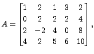 $ A = \begin{bmatrix}1 & 2 & 1 & 3 & 2\\ 0 & 2
& 2 & 2 & 4\\ 2 & -2 & 4 & 0 & 8\\ 4 & 2 & 5 & 6 & 10
\end{bmatrix},$