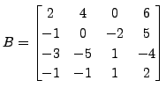 $ B =\begin{bmatrix}2 & 4 & 0 &
6\\ -1 & 0 & -2 &5 \\ -3 & -5 & 1 & -4 \\ -1 & -1 & 1 & 2
\end{bmatrix}$