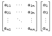 $\displaystyle \begin{bmatrix}a_{11} & \cdots & a_{1n} \\
a_{21} &\cdots & a_{2...
...matrix} \begin{bmatrix}
\alpha_1\\ \alpha_2 \\ \vdots
\\ \alpha_n
\end{bmatrix}$