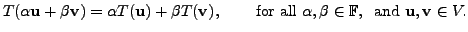 $\displaystyle T(\alpha {\mathbf u}+ \beta {\mathbf v}) = \alpha T({\mathbf u}) ...
...ha, \beta \in {\mathbb
{F}}, \; \; {\mbox{and }} {\mathbf u},{\mathbf v}\in V.$