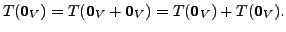 $\displaystyle T({\mathbf 0}_V) = T({\mathbf 0}_V + {\mathbf 0}_V)=
T({\mathbf 0}_V) + T({\mathbf 0}_V).$