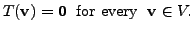 $\displaystyle T({\mathbf v}) = {\mathbf 0}\; {\mbox{ for every }} \; {\mathbf v}\in V.$