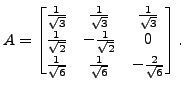 $ A = \begin{bmatrix}\frac{1}{\sqrt{3}} &\frac{1}{\sqrt{3}}
& \frac{1}{\sqrt{3}}...
...\frac{1}{\sqrt{6}} & \frac{1}{\sqrt{6}} & - \frac{2}{ \sqrt{6} } \end{bmatrix}.$