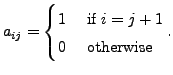 $ a_{ij} = \begin{cases}1 & {\mbox{ if }} i= j+1 \\ 0 &{\mbox{ otherwise }}
\end{cases}.$