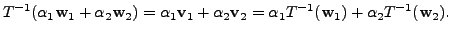 $\displaystyle T^{-1}({\alpha}_1{\mathbf w}_1 + {\alpha}_2{\mathbf w}_2) = {\alp...
...bf v}_2 = {\alpha}_1 T^{-1}({\mathbf w}_1)
+ {\alpha}_2 T^{-1}({\mathbf w}_2).$