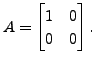 $ A = \begin{bmatrix}1 & 0 \\ 0 & 0 \end{bmatrix}.$