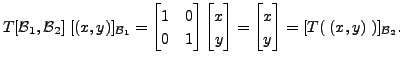 $\displaystyle T[{\cal B}_1, {\cal B}_2] \; [(x,y)]_{{\cal B}_1} = \begin{bmatri...
...d{bmatrix} =
\begin{bmatrix}x \\ y \end{bmatrix}=[T(\;(x,y) \;)]_{{\cal B}_2}.$