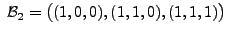 $ \;{\cal B}_2
= \bigl((1,0,0), (1,1,0), (1,1,1)\bigr)$