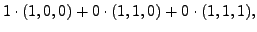 $\displaystyle 1 \cdot (1,0,0) +
0 \cdot (1,1,0) + 0 \cdot (1,1,1),$