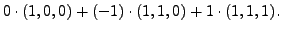 $\displaystyle 0 \cdot (1,0,0) + (-1) \cdot (1,1,0) + 1 \cdot (1,1,1).$