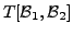 $\displaystyle T[{\cal B}_1, {\cal B}_2]$