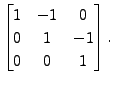 $\displaystyle \begin{bmatrix}1 & -1 & 0 \\ 0 & 1 & -1
\\ 0 & 0 & 1 \end{bmatrix}.$