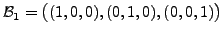 $ {\cal B}_1= \bigl( (1,0,0), (0,1,0), (0,0,1)\bigr)$