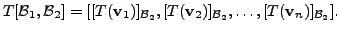 $\displaystyle T[{\cal B}_1, {\cal B}_2] = [ [T({\mathbf v}_1)]_{{\cal B}_2},
[T({\mathbf v}_2)]_{{\cal B}_2}, \ldots, [T({\mathbf v}_n)]_{{\cal B}_2} ].$