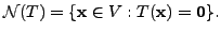 $ {\cal N}(T) = \{{\mathbf x}\in V : T({\mathbf x}) = {\mathbf 0}\}.$